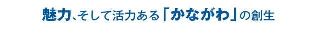 魅力、そして活力ある「かながわ」の創生