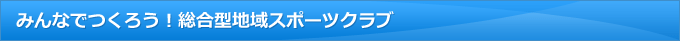 みんなでつくろう！総合型地域スポーツクラブ